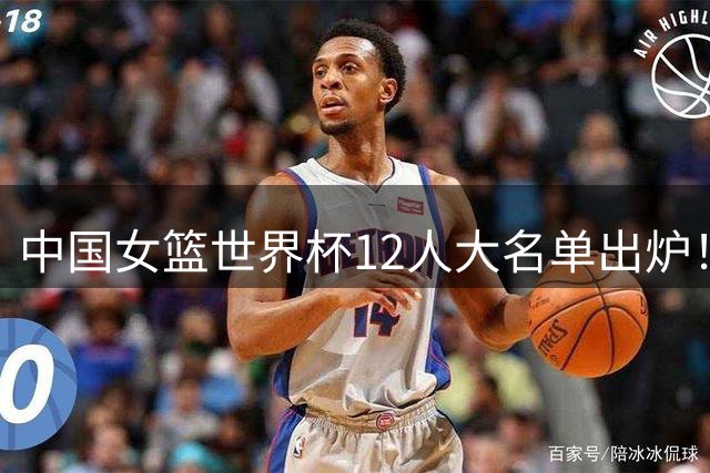 中国女篮世界杯12人大名单出炉！李月汝缺席后最新发声，仅有3人参加过上届世界杯，王思雨带伤坚持